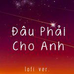 Đâu Phải Cho Anh (Lofi Ver.)-cover