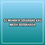Dj mungkin sekarang kau masih berbahagia - DJ nanti