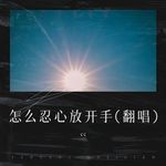 怎么忍心放开手-cover
