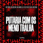 PUTARIA COM OS MENO TRALHA