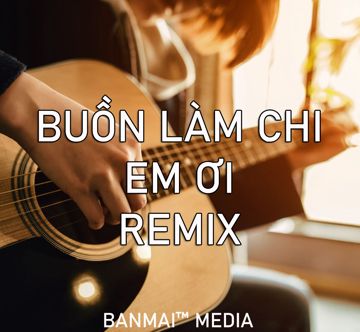 Buồn Làm Chi Em Ơi(Remix)