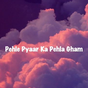 Pehle Pyaar Ka Pehla Gham